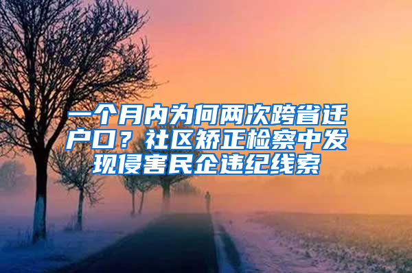 一个月内为何两次跨省迁户口？社区矫正检察中发现侵害民企违纪线索