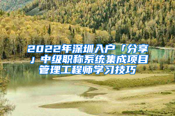 2022年深圳入户「分享」中级职称系统集成项目管理工程师学习技巧