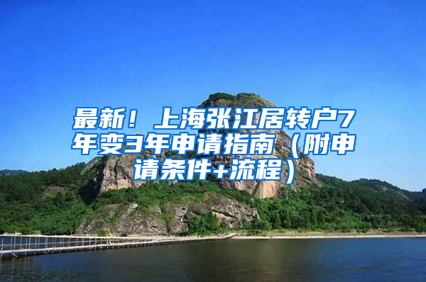 最新！上海张江居转户7年变3年申请指南（附申请条件+流程）