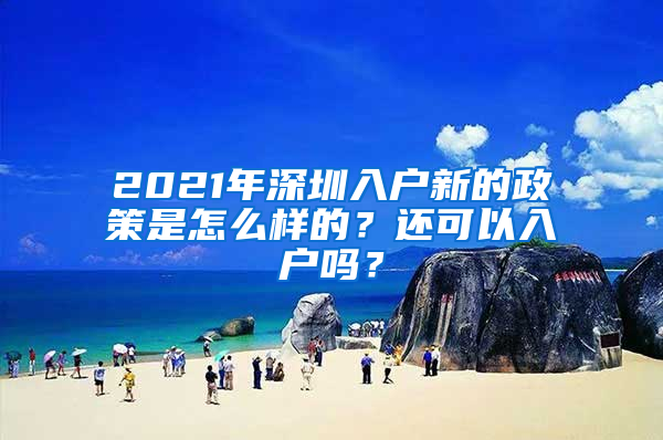 2021年深圳入户新的政策是怎么样的？还可以入户吗？