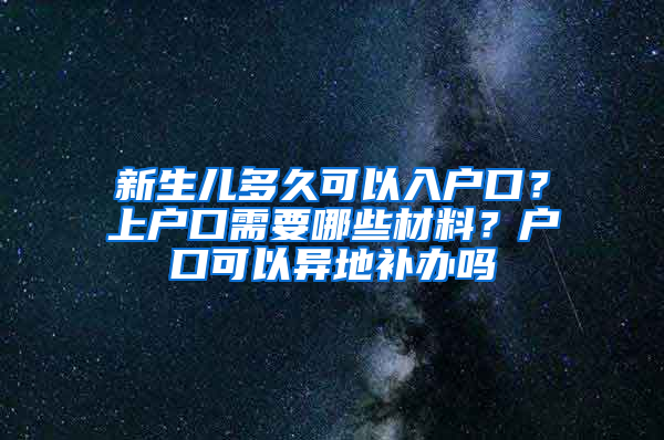 新生儿多久可以入户口？上户口需要哪些材料？户口可以异地补办吗