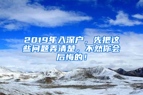 2019年入深户，先把这些问题弄清楚，不然你会后悔的！