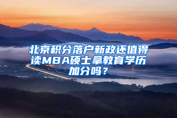 北京积分落户新政还值得读MBA硕士拿教育学历加分吗？