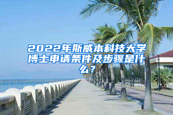 2022年斯威本科技大学博士申请条件及步骤是什么？