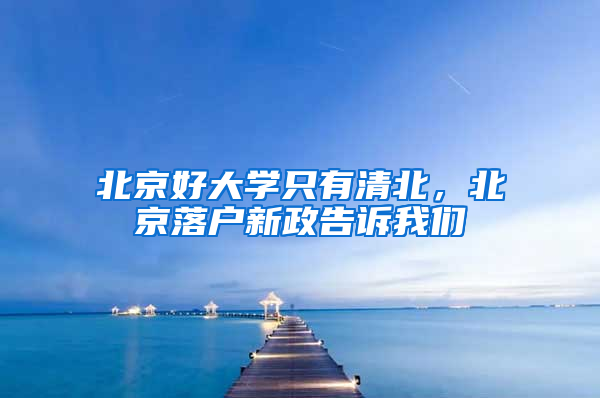 北京好大学只有清北，北京落户新政告诉我们