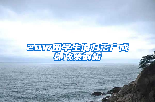 2017留学生海归落户成都政策解析