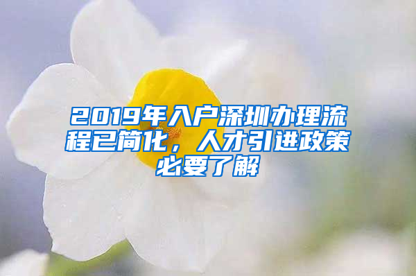 2019年入户深圳办理流程已简化，人才引进政策必要了解