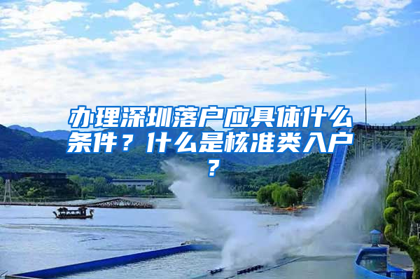 办理深圳落户应具体什么条件？什么是核准类入户？