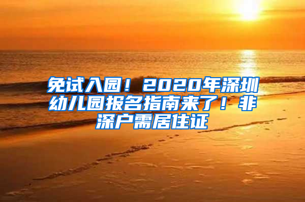 免试入园！2020年深圳幼儿园报名指南来了！非深户需居住证