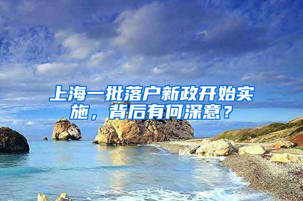 上海一批落户新政开始实施，背后有何深意？