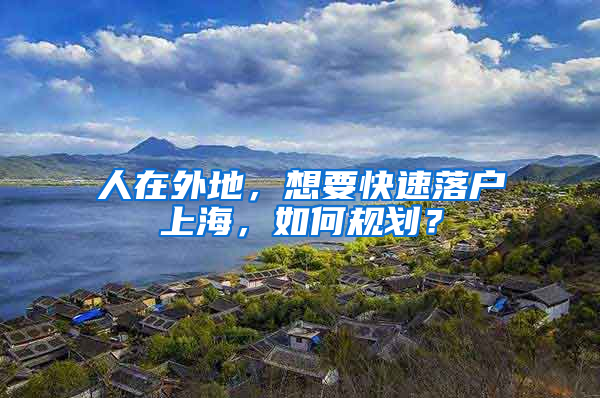 人在外地，想要快速落户上海，如何规划？