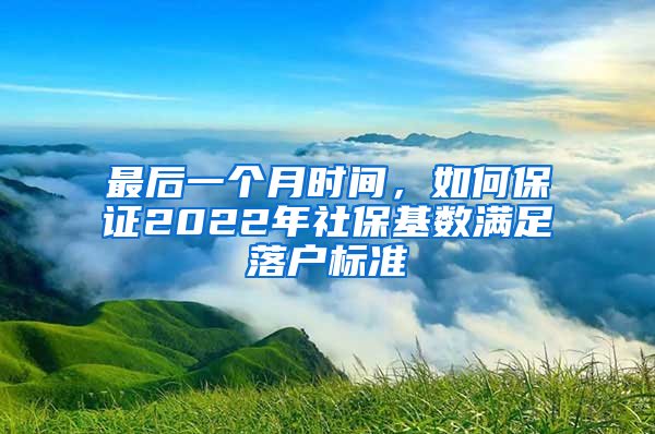 最后一个月时间，如何保证2022年社保基数满足落户标准