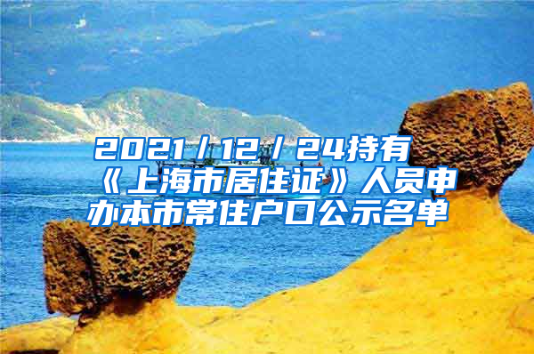 2021／12／24持有《上海市居住证》人员申办本市常住户口公示名单