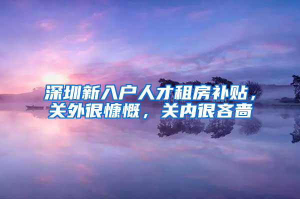 深圳新入户人才租房补贴，关外很慷慨，关内很吝啬