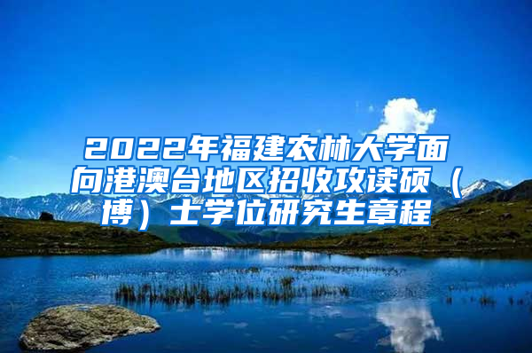 2022年福建农林大学面向港澳台地区招收攻读硕（博）士学位研究生章程