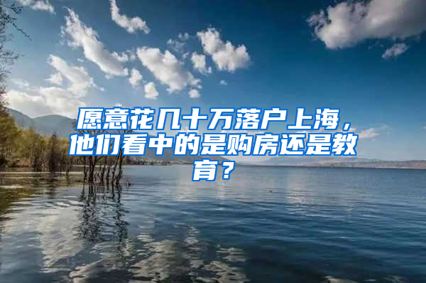 愿意花几十万落户上海，他们看中的是购房还是教育？