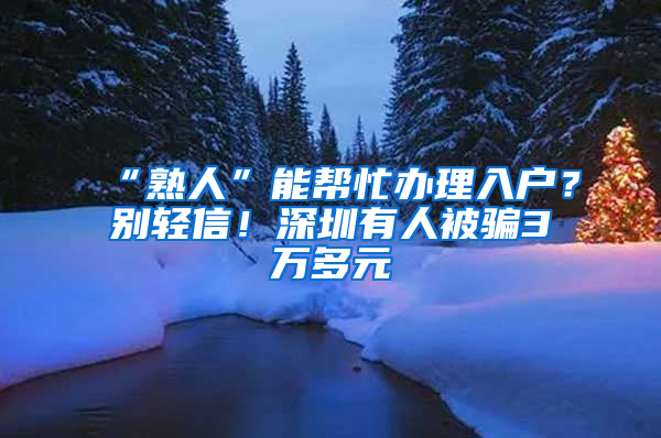 “熟人”能帮忙办理入户？别轻信！深圳有人被骗3万多元