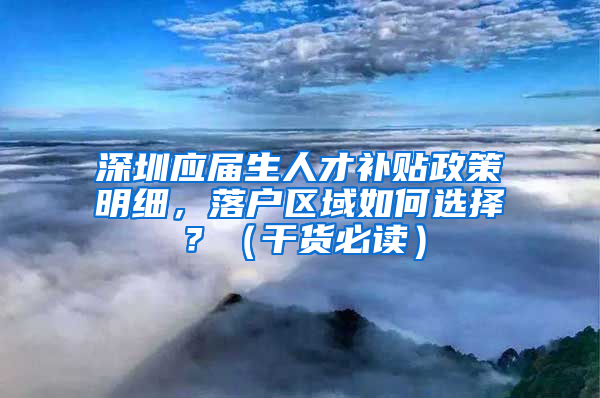 深圳应届生人才补贴政策明细，落户区域如何选择？（干货必读）