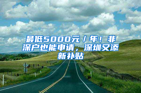 最低5000元／年！非深户也能申请，深圳又添新补贴