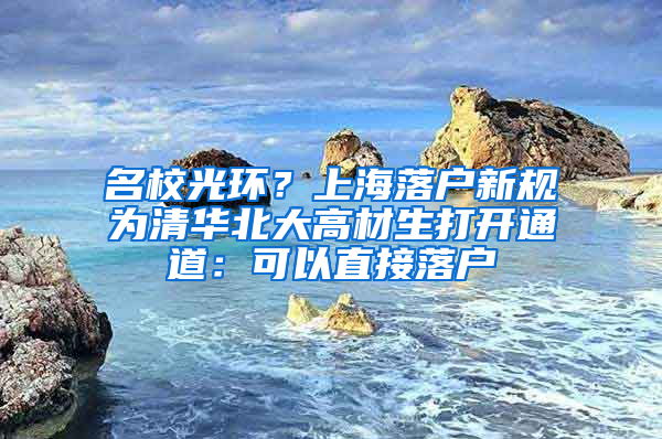 名校光环？上海落户新规为清华北大高材生打开通道：可以直接落户