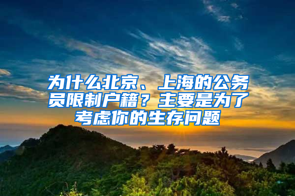 为什么北京、上海的公务员限制户籍？主要是为了考虑你的生存问题