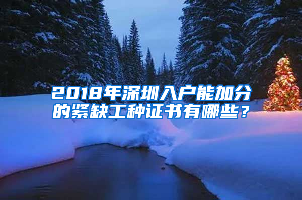 2018年深圳入户能加分的紧缺工种证书有哪些？