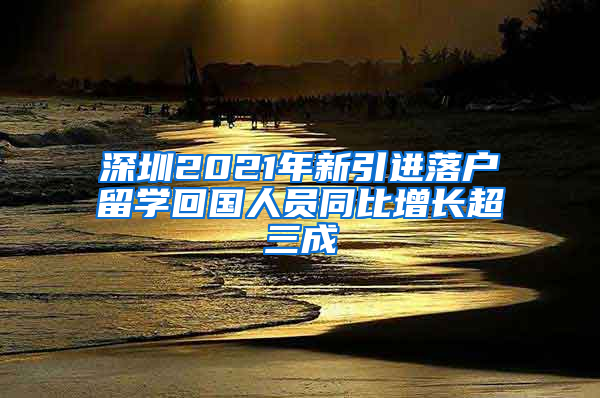 深圳2021年新引进落户留学回国人员同比增长超三成