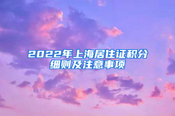 2022年上海居住证积分细则及注意事项