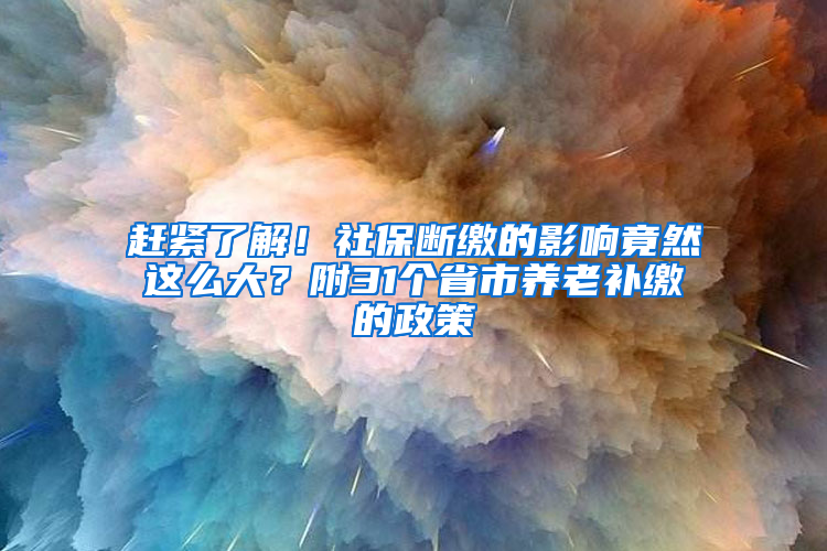 赶紧了解！社保断缴的影响竟然这么大？附31个省市养老补缴的政策