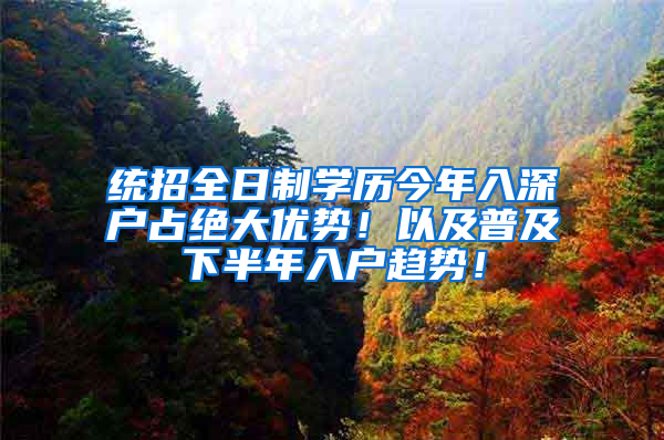 统招全日制学历今年入深户占绝大优势！以及普及下半年入户趋势！