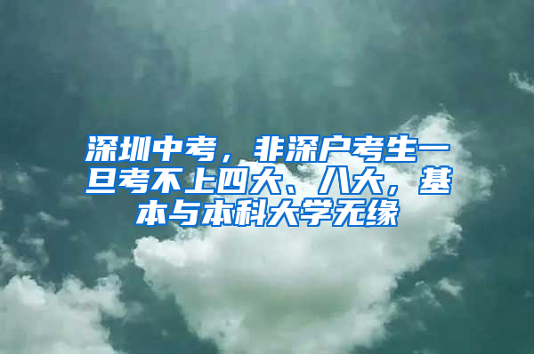 深圳中考，非深户考生一旦考不上四大、八大，基本与本科大学无缘