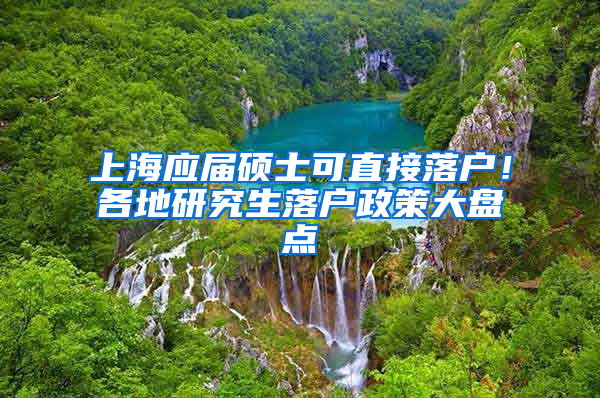 上海应届硕士可直接落户！各地研究生落户政策大盘点