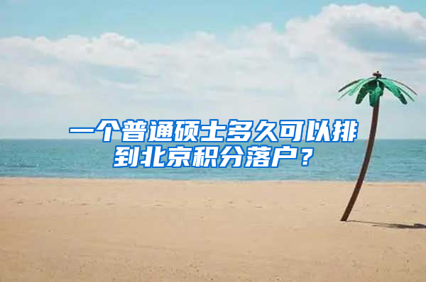 一个普通硕士多久可以排到北京积分落户？