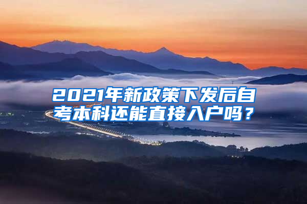 2021年新政策下发后自考本科还能直接入户吗？