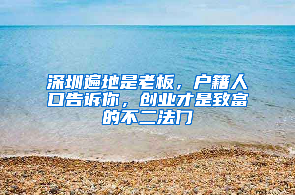 深圳遍地是老板，户籍人口告诉你，创业才是致富的不二法门