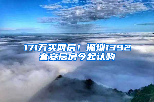 171万买两房！深圳1392套安居房今起认购