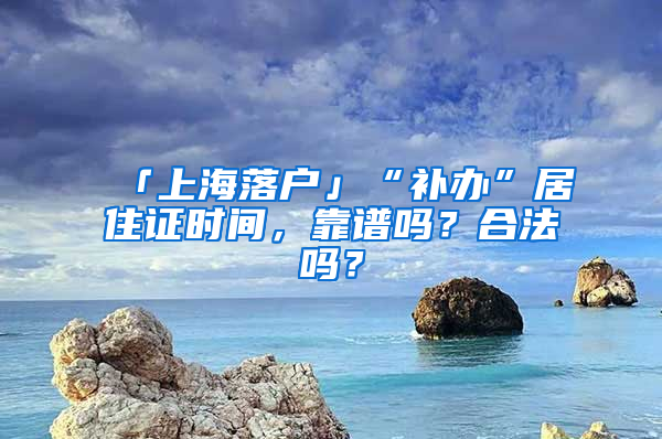 「上海落户」“补办”居住证时间，靠谱吗？合法吗？