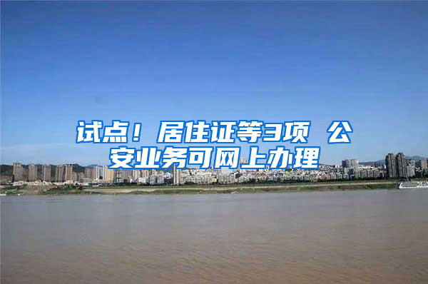 试点！居住证等3项 公安业务可网上办理