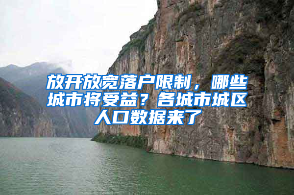 放开放宽落户限制，哪些城市将受益？各城市城区人口数据来了