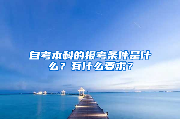 自考本科的报考条件是什么？有什么要求？