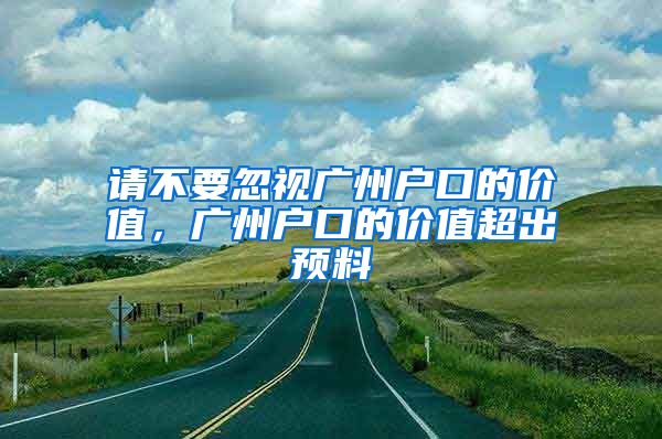 请不要忽视广州户口的价值，广州户口的价值超出预料