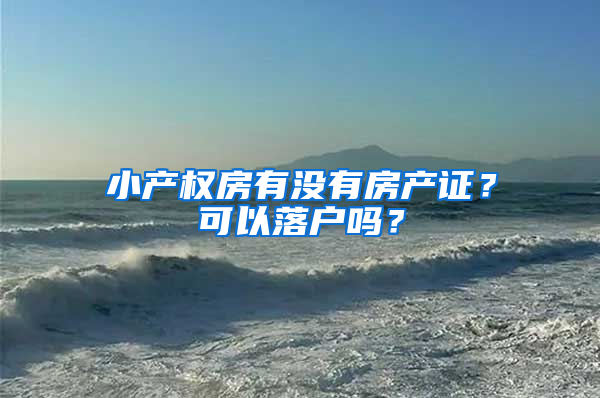 小产权房有没有房产证？可以落户吗？