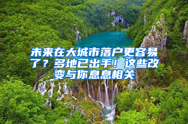 未来在大城市落户更容易了？多地已出手！这些改变与你息息相关