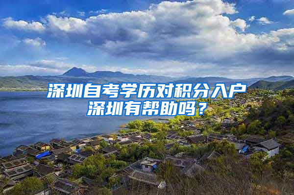 深圳自考学历对积分入户深圳有帮助吗？