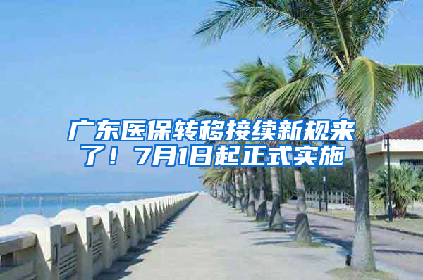 广东医保转移接续新规来了！7月1日起正式实施