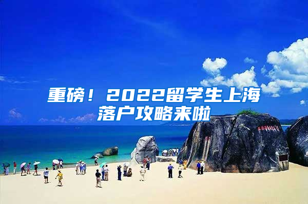 重磅！2022留学生上海落户攻略来啦