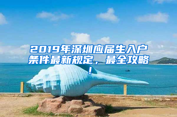 2019年深圳应届生入户条件最新规定，最全攻略！