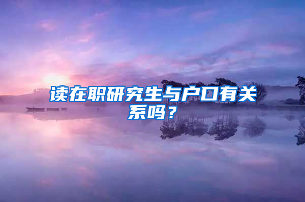 读在职研究生与户口有关系吗？