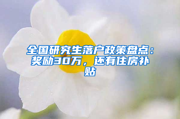 全国研究生落户政策盘点：奖励30万，还有住房补贴