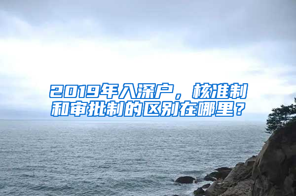 2019年入深户，核准制和审批制的区别在哪里？